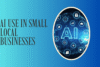 AI Use in Small Local Businesses – Grow Smarter, Not Harder - Post Thumbnail