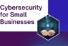 Cybersecurity for Small Businesses – Stay Safe & Secure Now - Post Thumbnail