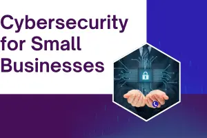 Cybersecurity for Small Businesses – Stay Safe & Secure Now